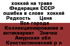 14.1) хоккей на траве : Федерация СССР  (ошибка в слове “хоккей“) Редкость ! › Цена ­ 399 - Все города Коллекционирование и антиквариат » Значки   . Амурская обл.,Константиновский р-н